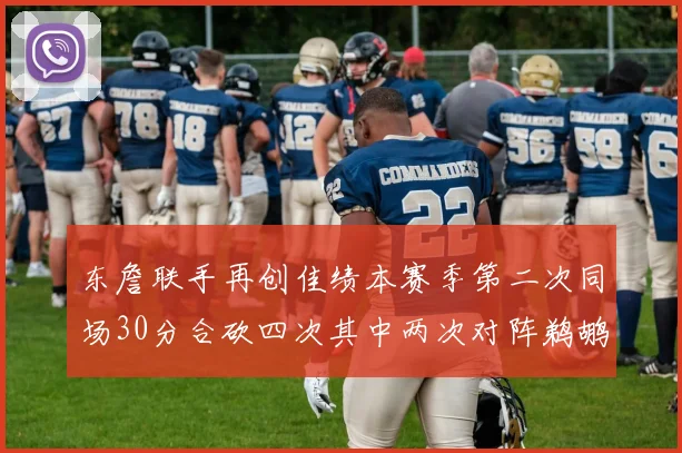 东詹联手再创佳绩本赛季第二次同场30分合砍四次其中两次对阵鹈鹕