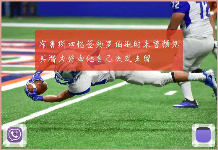 布鲁斯回忆签约罗伯逊时未曾预见其潜力将由他自己决定去留