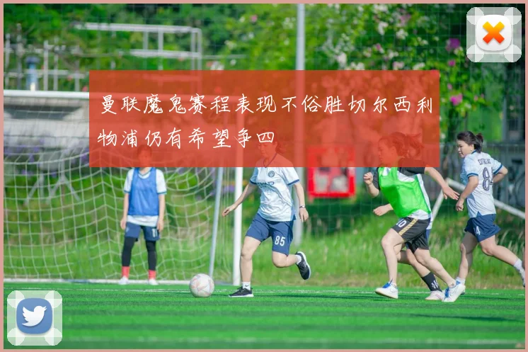 曼联魔鬼赛程表现不俗胜切尔西利物浦仍有希望争四