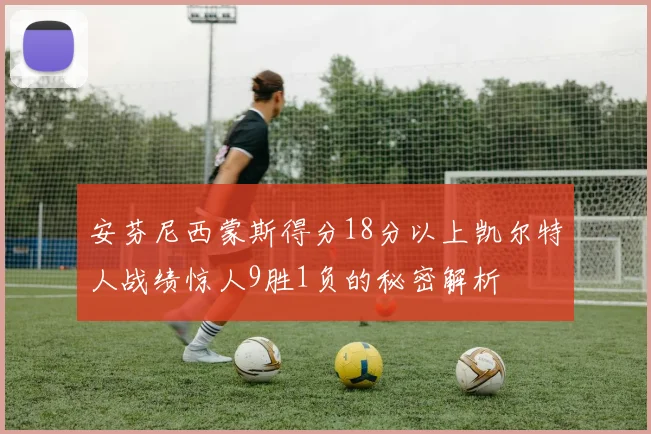 安芬尼西蒙斯得分18分以上凯尔特人战绩惊人9胜1负的秘密解析