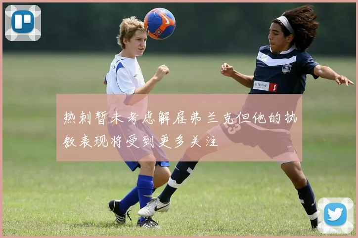 热刺暂未考虑解雇弗兰克但他的执教表现将受到更多关注