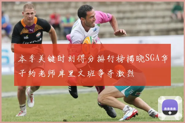 本季关键时刻得分排行榜揭晓SGA华子约老师库里文班争夺激烈