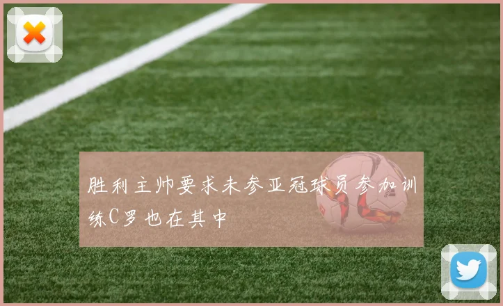 胜利主帅要求未参亚冠球员参加训练C罗也在其中