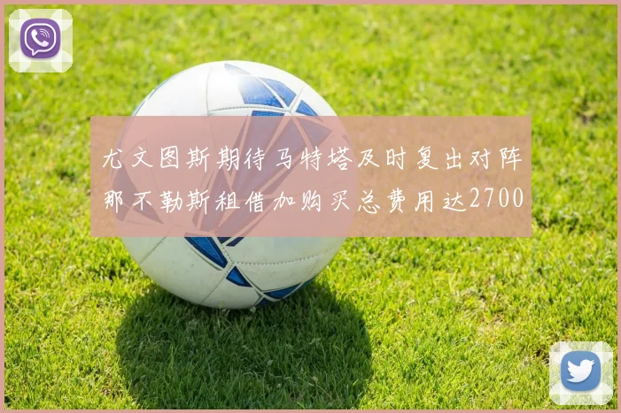 尤文图斯期待马特塔及时复出对阵那不勒斯租借加购买总费用达2700万欧元