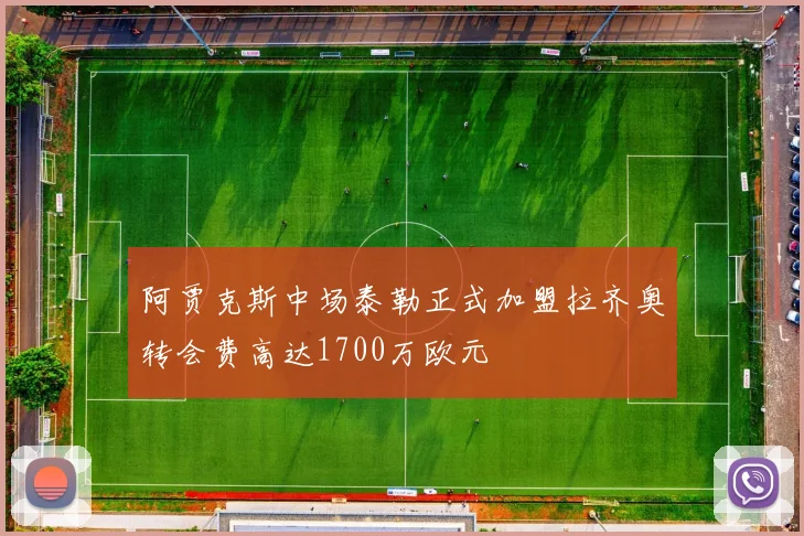 阿贾克斯中场泰勒正式加盟拉齐奥转会费高达1700万欧元