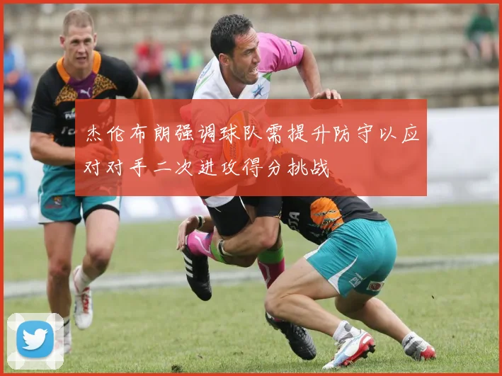 杰伦布朗强调球队需提升防守以应对对手二次进攻得分挑战