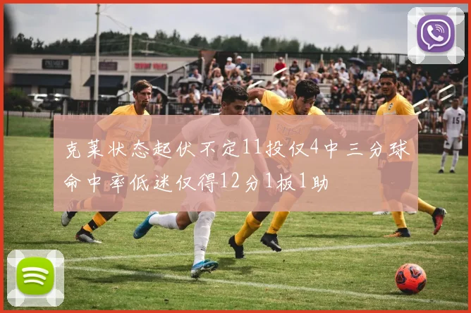 克莱状态起伏不定11投仅4中三分球命中率低迷仅得12分1板1助
