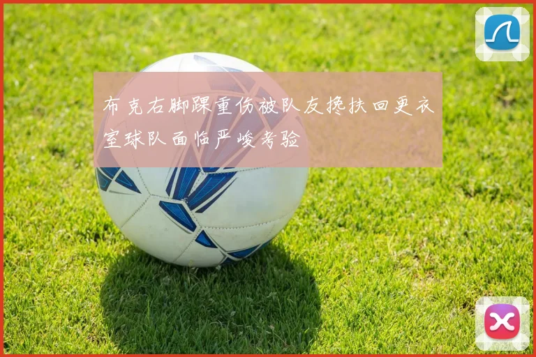 布克右脚踝重伤被队友搀扶回更衣室球队面临严峻考验