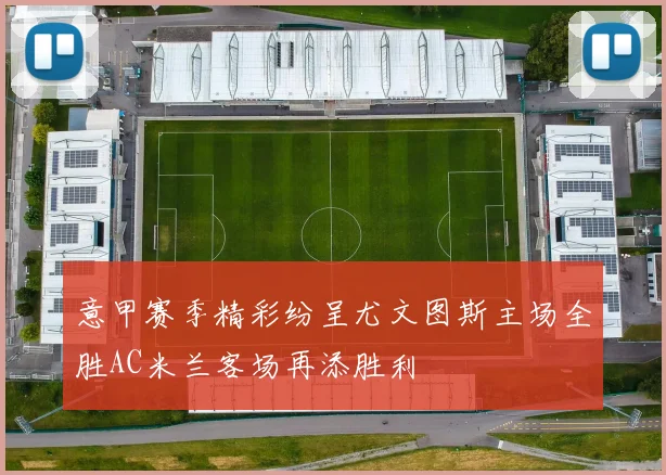 意甲赛季精彩纷呈尤文图斯主场全胜AC米兰客场再添胜利