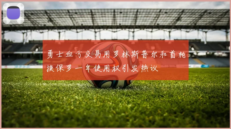 勇士血亏交易用罗林斯普尔和首轮换保罗一年使用权引发热议