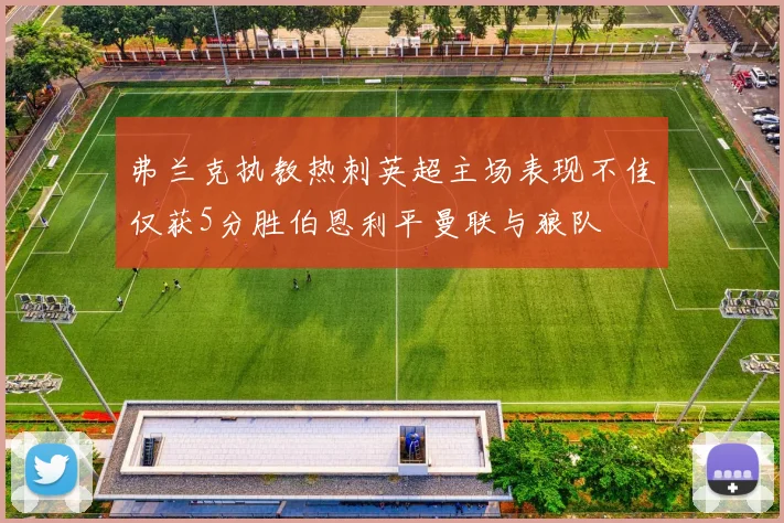 弗兰克执教热刺英超主场表现不佳仅获5分胜伯恩利平曼联与狼队