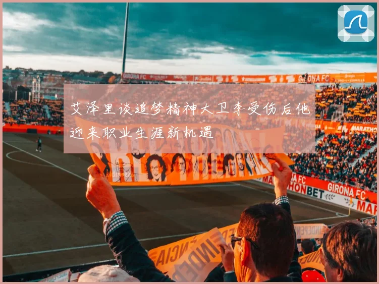 艾泽里谈追梦精神大卫李受伤后他迎来职业生涯新机遇