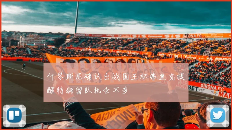 什琴斯尼确认出战国王杯弗里克提醒特狮留队机会不多