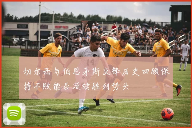 切尔西与伯恩茅斯交锋历史回顾保持不败能否延续胜利势头
