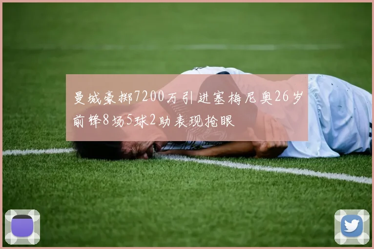 曼城豪掷7200万引进塞梅尼奥26岁前锋8场5球2助表现抢眼
