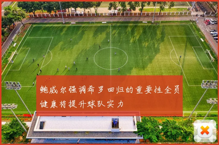 鲍威尔强调希罗回归的重要性全员健康将提升球队实力